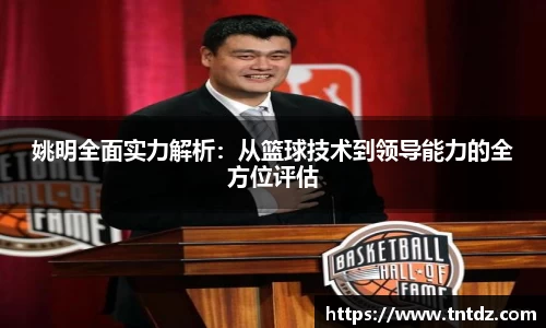 姚明全面实力解析：从篮球技术到领导能力的全方位评估