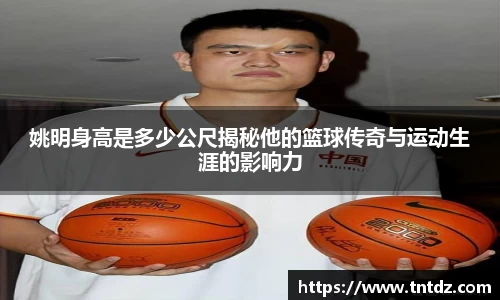 姚明身高是多少公尺揭秘他的篮球传奇与运动生涯的影响力