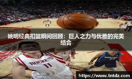 姚明经典扣篮瞬间回顾：巨人之力与优雅的完美结合