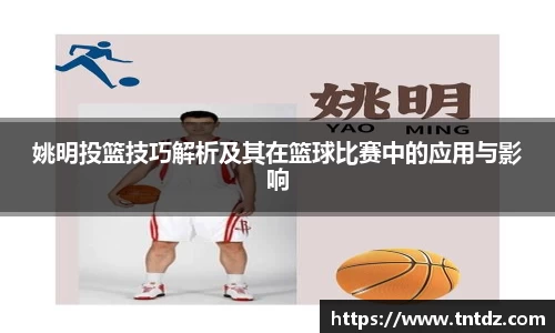 姚明投篮技巧解析及其在篮球比赛中的应用与影响