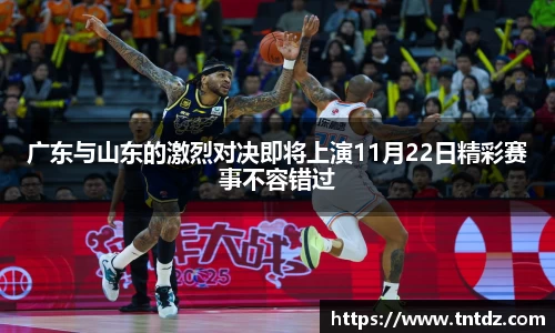 广东与山东的激烈对决即将上演11月22日精彩赛事不容错过