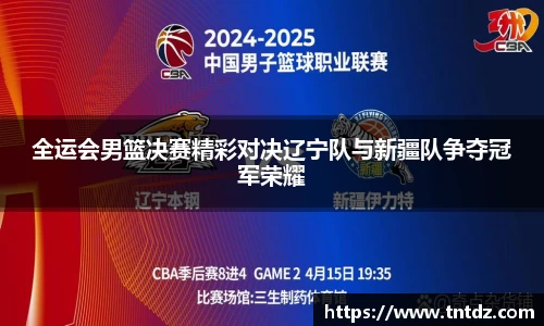 全运会男篮决赛精彩对决辽宁队与新疆队争夺冠军荣耀