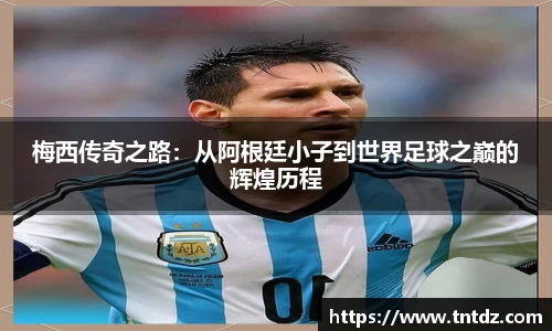 梅西传奇之路：从阿根廷小子到世界足球之巅的辉煌历程