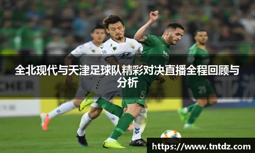 全北现代与天津足球队精彩对决直播全程回顾与分析