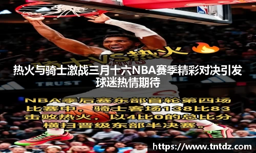 热火与骑士激战三月十六NBA赛季精彩对决引发球迷热情期待