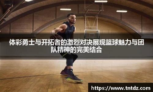 体彩勇士与开拓者的激烈对决展现篮球魅力与团队精神的完美结合