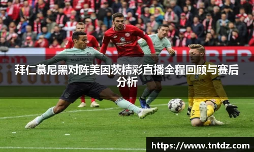 拜仁慕尼黑对阵美因茨精彩直播全程回顾与赛后分析