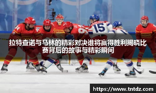 拉特查诺与马林的精彩对决谁将赢得胜利揭晓比赛背后的故事与精彩瞬间