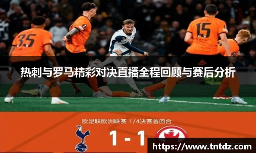 热刺与罗马精彩对决直播全程回顾与赛后分析