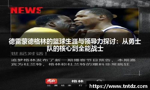 德雷蒙德格林的篮球生涯与领导力探讨：从勇士队的核心到全能战士