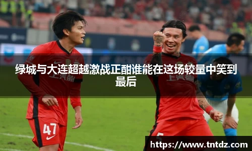 绿城与大连超越激战正酣谁能在这场较量中笑到最后