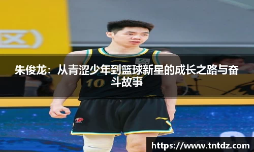 朱俊龙：从青涩少年到篮球新星的成长之路与奋斗故事