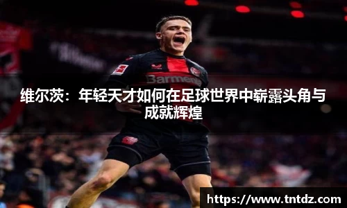 维尔茨：年轻天才如何在足球世界中崭露头角与成就辉煌