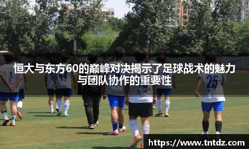 恒大与东方60的巅峰对决揭示了足球战术的魅力与团队协作的重要性
