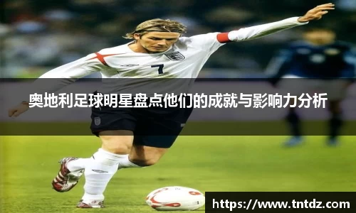 奥地利足球明星盘点他们的成就与影响力分析